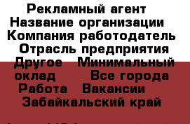 Рекламный агент › Название организации ­ Компания-работодатель › Отрасль предприятия ­ Другое › Минимальный оклад ­ 1 - Все города Работа » Вакансии   . Забайкальский край